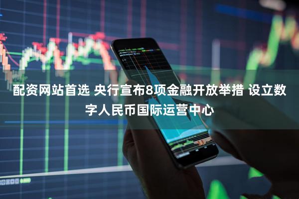 配资网站首选 央行宣布8项金融开放举措 设立数字人民币国际运营中心