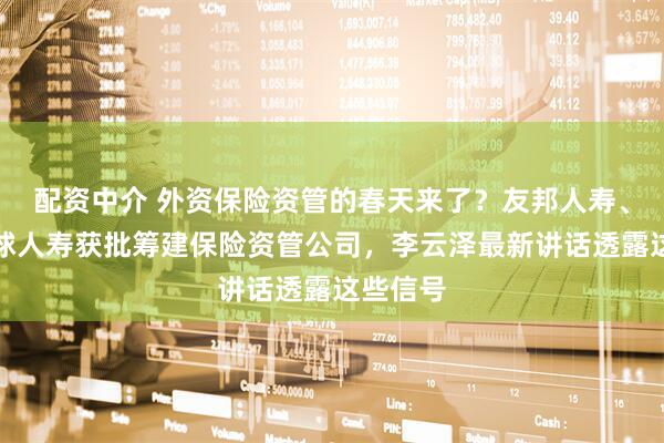 配资中介 外资保险资管的春天来了？友邦人寿、荷兰全球人寿获批筹建保险资管公司，李云泽最新讲话透露这些信号