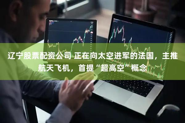 辽宁股票配资公司 正在向太空进军的法国，主推航天飞机，首提“超高空”概念