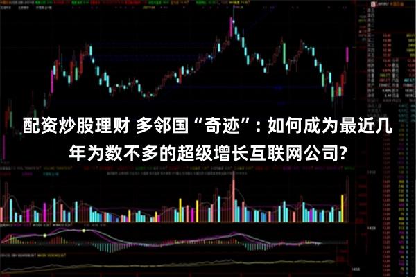 配资炒股理财 多邻国“奇迹”: 如何成为最近几年为数不多的超级增长互联网公司?