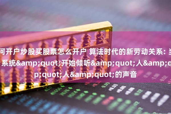 如何开户炒股买股票怎么开户 算法时代的新劳动关系: 当&quot;系统&quot;开始倾听&quot;人&quot;的声音