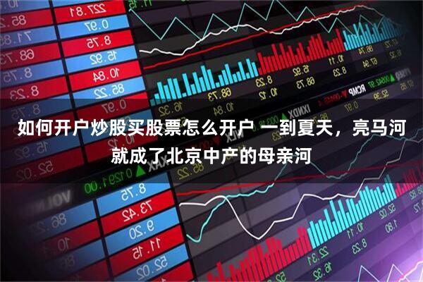 如何开户炒股买股票怎么开户 一到夏天，亮马河就成了北京中产的母亲河