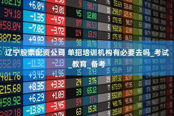辽宁股票配资公司 单招培训机构有必要去吗_考试_教育_备考