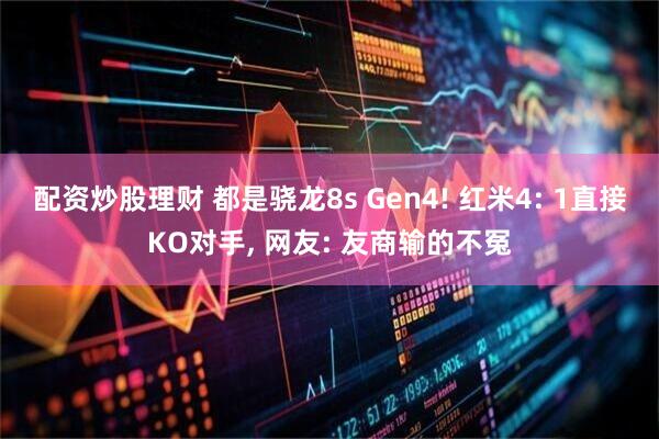 配资炒股理财 都是骁龙8s Gen4! 红米4: 1直接KO对手, 网友: 友商输的不冤