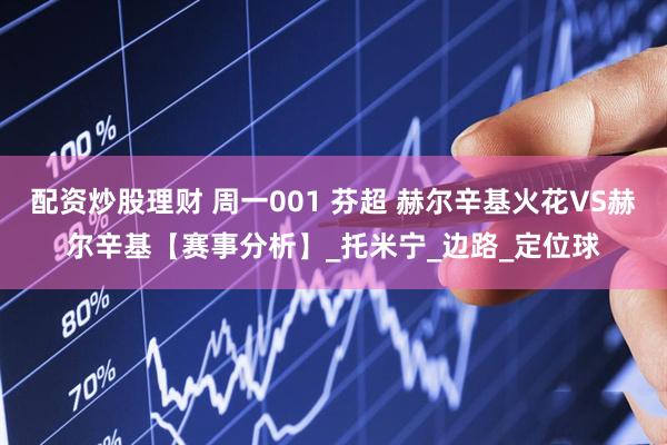 配资炒股理财 周一001 芬超 赫尔辛基火花VS赫尔辛基【赛事分析】_托米宁_边路_定位球
